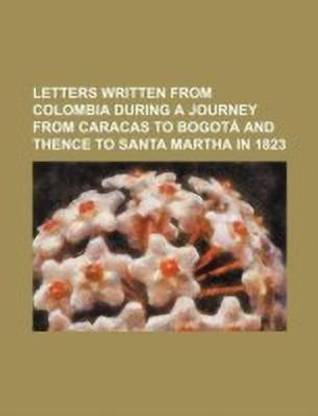Letters Written from Colombia During a Journey from Caracas to Bogota and Thence to Santa Martha in 1823