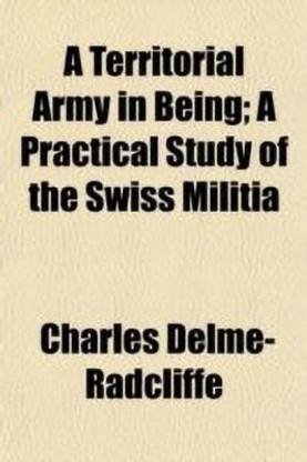A Territorial Army in Being; A Practical Study of the Swiss Militia