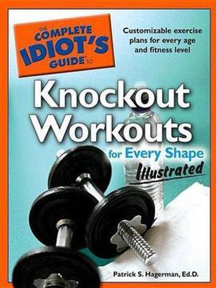 The Complete Idiot's Guide to Knockout Workouts for Every Sh