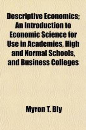 Descriptive Economics; An Introduction to Economic Science for Use in Academies, High and Normal Schools, and Business Colleges