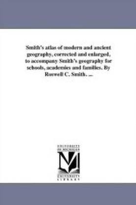 Smith's atlas of modern and ancient geography, corrected and enlarged, to accompany Smith's geography for schools, academies and families. By Roswell C. Smith. ...