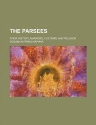 The Parsees; Their History, Manners, Customs, and Religion