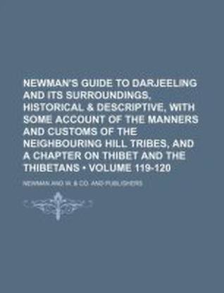Newman's Guide to Darjeeling and Its Surroundings, Historical & Descriptive, with Some Account of the Manners and Customs of the Neighbouring Hill Tri