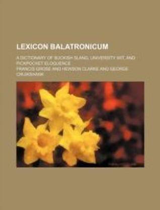 Lexicon Balatronicum; A Dictionary of Buckish Slang, University Wit, and Pickpocket Eloquence