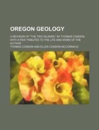 Oregon Geology; A Revision of the Two Islands, by Thomas Condon, with a Few Tributes to the Life and Work of the Author