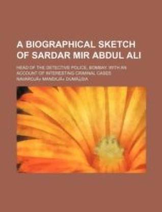 A Biographical Sketch of Sardar Mir Abdul Ali; Head of the Detective Police, Bombay. with an Account of Interesting Criminal Cases