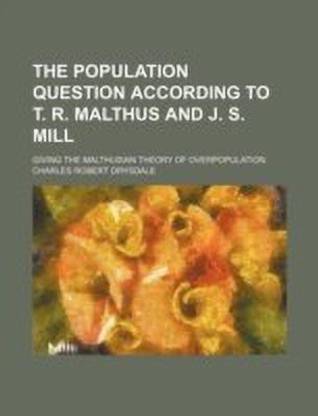 The Population Question According to T. R. Malthus and J. S. Mill; Giving the Malthusian Theory of Overpopulation