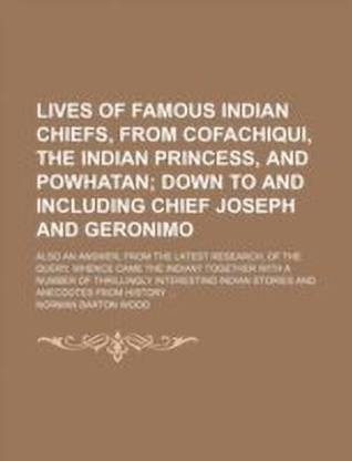 Lives of Famous Indian Chiefs, from Cofachiqui, the Indian Princess, and Powhatan; Down to and Including Chief Joseph and Geronimo. Also an Answer, from the Latest Research, of the Query, Whence Came the Indian? Together with a Number of Thrillingly Intere