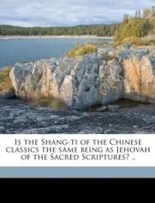 Is the Shang-Ti of the Chinese Classics the Same Being as Jehovah of the Sacred Scriptures? ..
