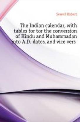 The Indian Calendar, with Tables for Tor the Conversion of Hindu and Muhammadan Into A.D. Dates, and Vice Versa