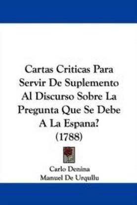 Cartas Criticas Para Servir De Suplemento Al Discurso Sobre La Pregunta Que Se Debe A La Espana? (1788)