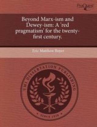 Beyond Marx-Ism and Dewey-Ism: A 'Red Pragmatism' for the Twenty-First Century