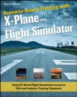 Scenario-Based Training with X-Plane and Microsoft Flight Simulator - Using PC-Based Flight Simulations Based on FAA-Industry Training