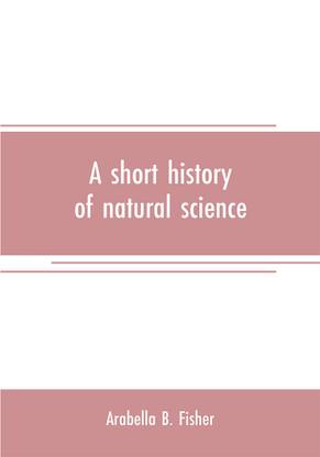 A short history of natural science and of the progress of discovery from the time of the Greeks to the present day, for the use of schools and young persons