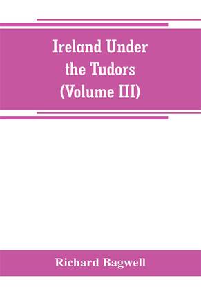 Ireland under the Tudors; with a succinct account of the earlier history (Volume III)