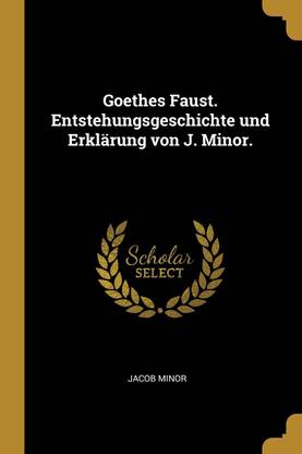 Goethes Faust. Entstehungsgeschichte und Erklarung von J. Minor.