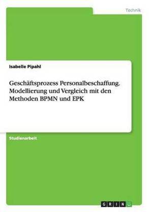 Geschaeftsprozess Personalbeschaffung. Modellierung und Vergleich mit den Methoden BPMN und EPK