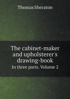 The cabinet-maker and upholsterer's drawing-book In three parts. Volume 2