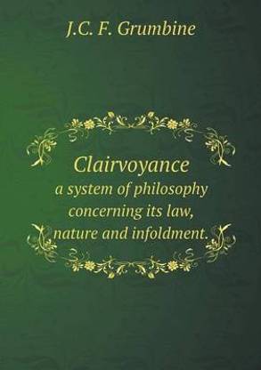 Clairvoyance a system of philosophy concerning its law, nature and infoldment.