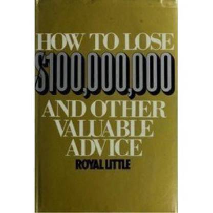 How to Lose $100,000,000 and Other Valuable Advice