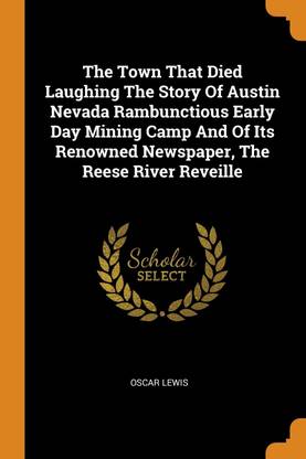 The Town That Died Laughing the Story of Austin Nevada Rambunctious Early Day Mining Camp and of Its Renowned Newspaper, the Reese River Reveille