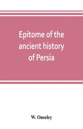Epitome of the ancient history of Persia; Extranted and Translated from the Tehan Ara, A Persian Manuscript
