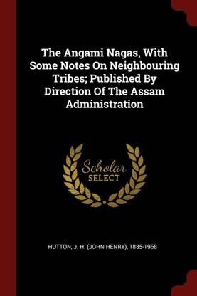 The Angami Nagas, With Some Notes On Neighbouring Tribes; Published By Direction Of The Assam Administration