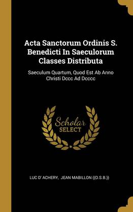 Acta Sanctorum Ordinis S. Benedicti In Saeculorum Classes Distributa