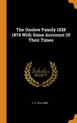 The Onslow Family 1528 1874 with Some Acccount of Their Times