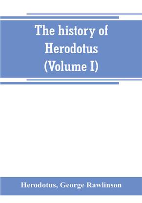 The history of Herodotus. (Volume I) A new English version, ed. with copious notes and appendices, illustrating the history and geography of Herodotus, from the most recent sources of information; and embodying the chief results, historical and ethnographical,