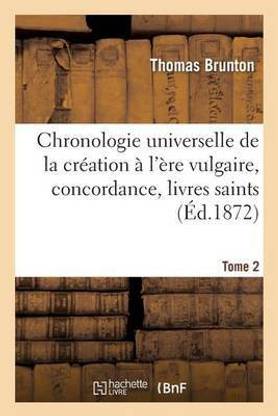 Chronologie Universelle de la Creation A l'Ere Vulgaire, Concordance, Livres Saints Tome 2