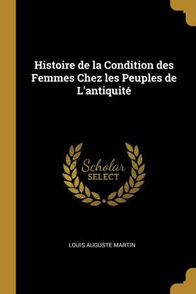 Histoire de la Condition des Femmes Chez les Peuples de L'antiquite