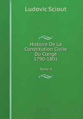 Histoire De La Constitution Civile Du Clerge, 1790-1801 Tome 4