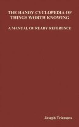 The Handy Cyclopedia of Things Worth Knowing A Manual of Ready Reference