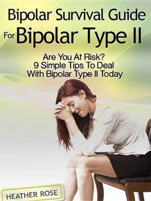 Bipolar 2: Bipolar Survival Guide for Bipolar Type II: Are You at Risk? 9 Simple Tips to Deal with Bipolar Type II Today