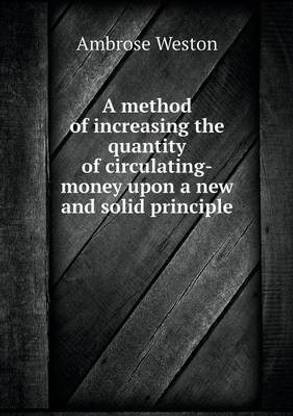 A method of increasing the quantity of circulating-money upon a new and solid principle