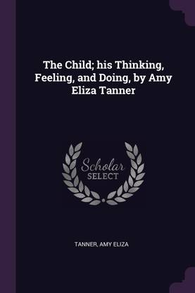 The Child; his Thinking, Feeling, and Doing, by Amy Eliza Tanner