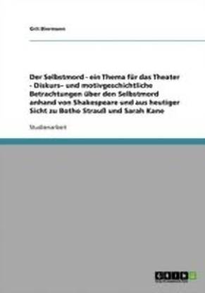 Selbstmord im Theater? Eine Analyse des Motivs in Werken von William Shakespear, Botho Strauss und Sarah Kane