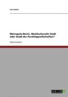 Metropole Berlin. Multikulturelle Stadt oder Stadt der Parallelgesellschaften?