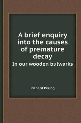 A Brief Enquiry Into the Causes of Premature Decay in Our Wooden Bulwarks