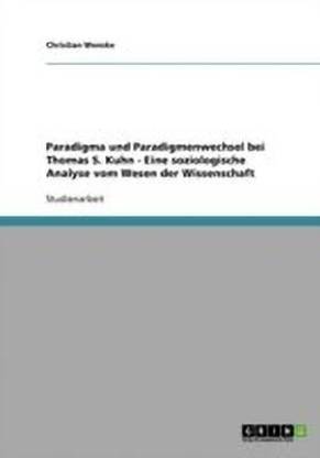 Paradigma und Paradigmenwechsel bei Thomas S. Kuhn - Eine soziologische Analyse vom Wesen der Wissenschaft