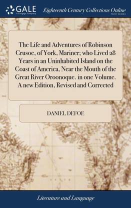The Life and Adventures of Robinson Crusoe, of York, Mariner; who Lived 28 Years in an Uninhabited Island on the Coast of America, Near the Mouth of the Great River Oroonoque. in one Volume. A new Edition, Revised and Corrected