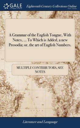 A Grammar of the English Tongue, With Notes, ... To Which is Added, a new Prosodia; or, the art of English Numbers.
