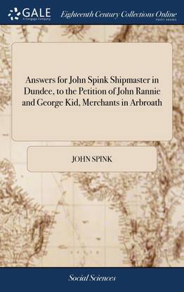 Answers for John Spink Shipmaster in Dundee, to the Petition of John Rannie and George Kid, Merchants in Arbroath