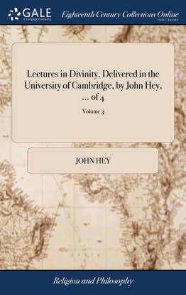 Lectures in Divinity, Delivered in the University of Cambridge, by John Hey, ... of 4; Volume 3