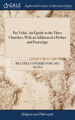 Pax Vobis. An Epistle to the Three Churches; With an Addition of a Preface and Postscript;