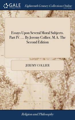 Essays Upon Several Moral Subjects. Part IV. ... By Jeremy Collier, M.A. The Second Edition