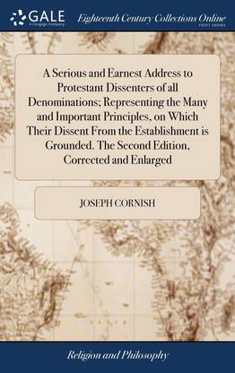 A Serious and Earnest Address to Protestant Dissenters of all Denominations; Representing the Many and Important Principles, on Which Their Dissent From the Establishment is Grounded. The Second Edition, Corrected and Enlarged