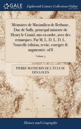 Mémoires de Maximilien de Bethune, Duc de Sully, principal ministre de Henry le Grand, mis en ordre, avec des remarques. Par M. L. D. L. D. L. Nouvelle édition, revûe, corrigée & augmente. of 8