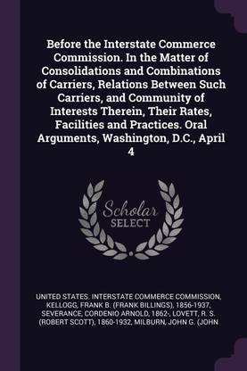 Before the Interstate Commerce Commission. In the Matter of Consolidations and Combinations of Carriers, Relations Between Such Carriers, and Community of Interests Therein, Their Rates, Facilities and Practices. Oral Arguments, Washington, D.C., April 4